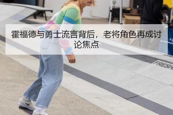 霍福德与勇士流言背后，老将角色再成讨论焦点